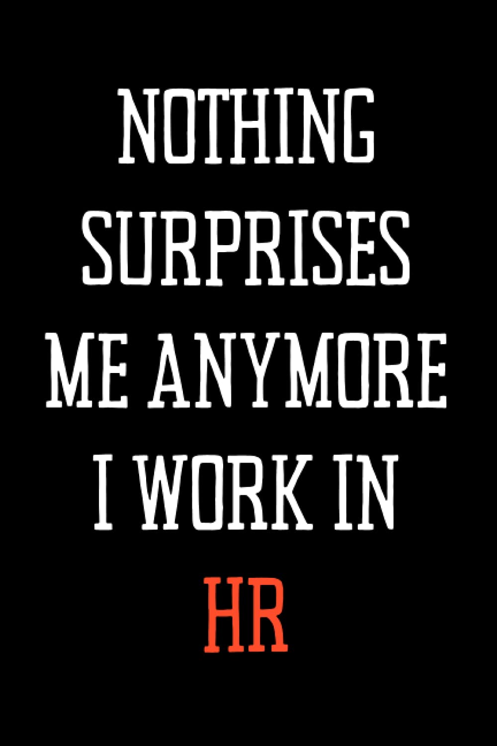 Nothing Surprises Me Anymore I Work In HR: Black lined Notebook Journal For Family, Friends, & co-workers, 6"x 9" - 120 Pages