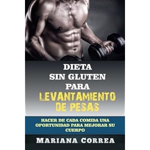 DIETA SIN GLUTEN Para LEVANTAMIENTO  DE PESAS: Hacer de cada comida una oportunidad para mejorar su cuerpo (Spanish Edition)