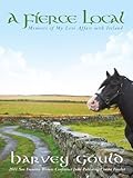 A Fierce Local: Memoirs of My Love Affair with Ireland by Harvey Gould