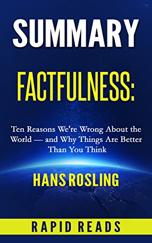 Summary of Factfulness: Ten Reasons We’re Wrong About the World – and Why Things are Better Than You Think by Hans Rosling, with Chapter by Chapter Analysis