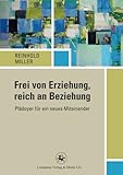Frei von Erziehung, reich an Beziehung: Plädoyer für ein neues Miteinander (Reihe Pädagogik) (German Edition)