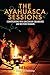 The Ayahuasca Sessions: Conversations with Amazonian Curanderos and Western Shamans