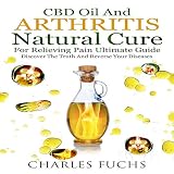 CBD Oil and Arthritis Natural Cure for Relieving Pain Ultimate Guide: Discover the Truth and Reverse by