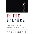 In the Balance: Law and Politics on the Roberts Court