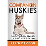 Companion Huskies: Understanding, Training and Bonding with your Dog (Dog Training and Behaviour Book 3)