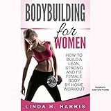 Bodybuilding for Women: How to Build a Lean, Strong and Fit Female Body by Home Workout