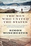 The Men Who United the States: America's Explorers, Inventors, Eccentrics and Mavericks, and the Creation of One Nation, Indivisible
