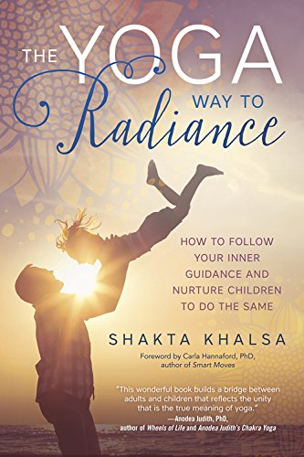 The Yoga Way to Radiance: How to Follow Your Inner Guidance and Nurture Children to Do the Same by Shakta Khalsa