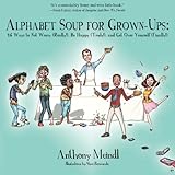 Alphabet Soup for Grown-Ups: 26 Ways to Not Worry (Really!), Be Happy (Truly!), and Get Over Yourself (Finally!)