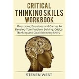 Critical Thinking Skills: Workbook - Questions, Exercises and Games to Develop Your Problem Solving, Critical Thinking and Goal Achieving Skills
