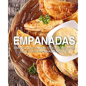 Empanadas: An Easy Empanada Cookbook with Delicious Empanada Recipes