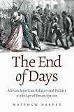 Matthew Harper, "The End of Days: African American Religion and Politics in the Age of Emancipation" (UNC Press, 2016)