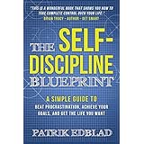 The Self-Discipline Blueprint: A Simple Guide to Beat Procrastination, Achieve Your Goals, and Get the Life You Want