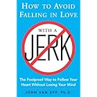 How to Avoid Falling in Love with a Jerk: The Foolproof Way to Follow Your Heart Without Losing Your Mind