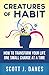 Creatures of Habit: How to Transform Your Life One Small Change at a Time