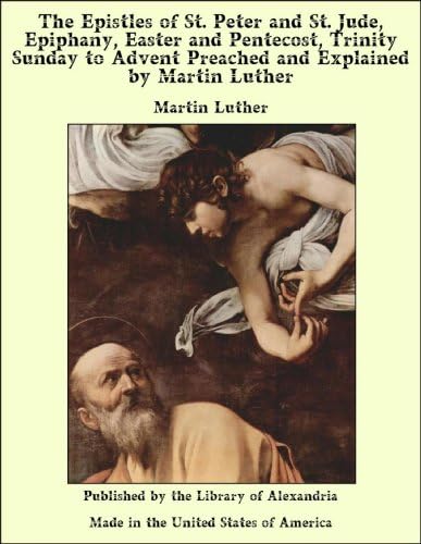The Epistles of St. Peter and St. Jude, Epiphany, Easter and Pentecost, Trinity Sunday to Advent Preached and Explained by Martin Luther Kindle Edition