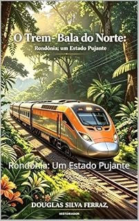Livro O TREM BALA DO NORTE: Rondônia: Um Estado Pujante