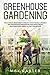 Greenhouse Gardening For Beginners: The Ultimate Beginner's Guide on How To Build a Perfect And Inexpensive Greenhouse and Grow Fruits, Vegetables and Herbs All The Year-Round