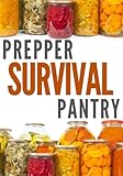 Prepper Survival Pantry: The Survivor's Guide To Food Storage, Water Storage, Canning And Preserving