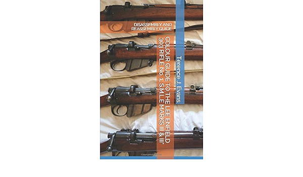Amazon Com Colour Guide To The Lee Enfield 303 Rifle No 1 S M L E Marks Iii Iii Disassembly And Reassembly Guide 9781703976687 Evans Terence J Books