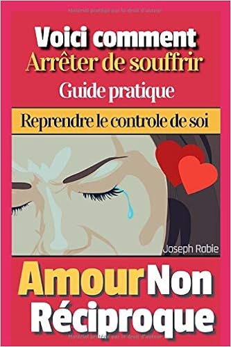Amour Non Reciproque Voici Comment Arreter De Souffrir Guide Pratique Amazon Fr Rabie Joseph Livres