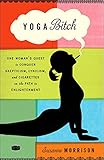 Yoga Bitch: One Woman's Quest to Conquer Skepticism, Cynicism, and Cigarettes on the Path to Enlight by Suzanne Morrison