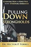 Pulling Down Strongholds: Learning How to Wage War Against Spiritual Darkness by Dr. Hector P. Torres