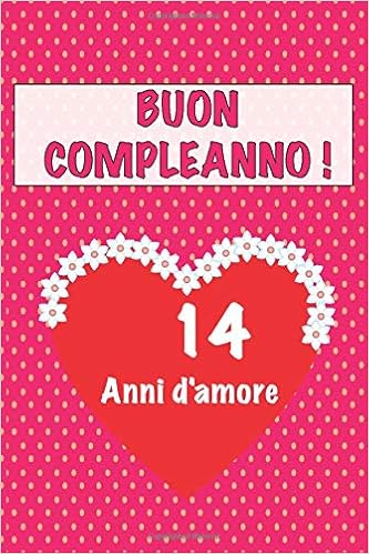 Buon Compleanno 14 Anni D Amore 14 Anni D Amore San Valentino Adorabile E Bello Libro Quaderno Di Compleanno Che Puo Usarlo Come Diario O Taccuino Italian Edition D Amore Regalo Compleanno Amazon Com Books