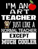 I'm An Art Teacher Just Like A Normal Teacher Except Much Cooler: Thank You Gift For Teacher (Teacher Appreciation Gift Notebook)(8.5 x 11 Composition Notebook)