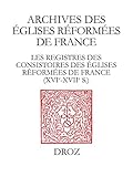 Les Registres des consistoires des Eglises réformées de France - XVIe-XVIIe siècles: Un inventaire (French Edition) by 