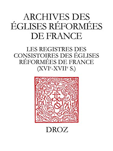 Les Registres des consistoires des Eglises réformées de France - XVIe-XVIIe siècles: Un inventair by Librairie Droz