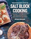 The Complete Book of Salt Block Cooking: Cook Everything You Love with a Himalayan Salt Block
