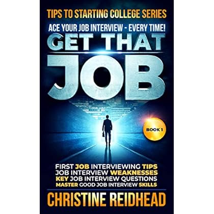 GET THAT JOB! ACE Your JOB Interview - Every Time!: First Job Interviewing Tips! Job Interview Weaknesses! Key Job Interview Questions! Master Good Job ... (Tips to Starting College Series Book 1)