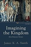 Imagining the Kingdom: How Worship Works (Cultural Liturgies)