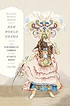 New World Drama: The Performative Commons in the Atlantic World; 1649ndash;1849 (New Americanists)
