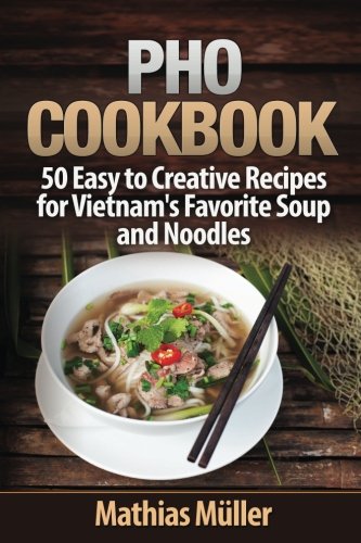 Pho Cookbook: 50 Easy to Creative Recipes for Vietnam’s Favorite Soup and Noodles (Volume 1)