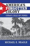Michael Neagle, "America's Forgotten Colony: Cuba's Isle of Pines" (Cambridge UP, 2016)