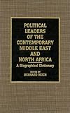Political Leaders of the Contemporary Middle East and North Africa: A Biographical Dictionary