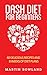 DASH Diet: DASH Diet For Beginners: 100 Delicious DASH Recipes And 8 Weeks Of Diet Plans