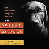 The Dharma of Dogs: Our Best Friends as Spiritual Teachers The Dharma of Dogs: Our Best Friends as Spiritual Teachers