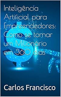 Livro Inteligência Artificial para Empreendedores: Como se tornar um Milionário em 360 dias (Auto ajuda - crescimento profissional e financeiro)
