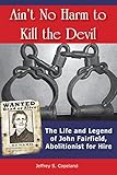 Ain't No Harm to Kill the Devil: The Life and Legend of John Fairfield, Abolitionist for Hire