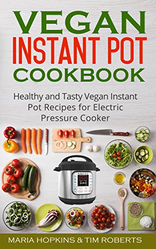 Instant Pot Cookbook: Healthy and Tasty Vegan Instant Pot Recipes for Electric Pressure Cooker! (Instant Pot Recipes - Instant Pot® Electric Pressure Cooker) by Maria Hopkins