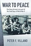 War to Peace: One Navy Airman's Account of the Final Days of World War II by Peter F. Villano