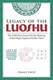 Legacy of the Luoshu: The 4,000 Year Search for the Meaning of the Magic Square of Order Three by Frank Swetz