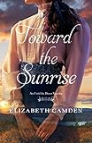 Toward the Sunrise: An Until the Dawn Novella by Elizabeth Camden