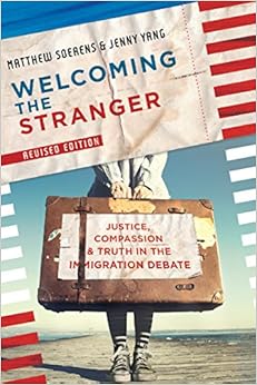 Welcoming the Stranger: Justice, Compassion & Truth in the Immigration Debate, by Matthew Soerens Welcoming the Stranger: Justice, Compassion & Truth in the Immigration Debate, by Matthew Soerens