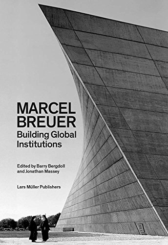 Marcel Breuer: Building Global Institutions by Barry Bergdoll, Jonathan Massey, Lucia Allais, Kenny Cupers