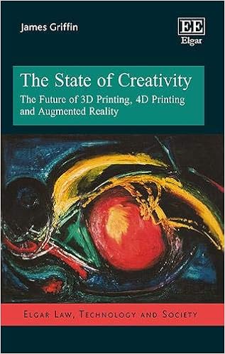 The State of Creativity: The Future of 3d Printing, 4d Printing and Augmented Reality (Elgar Law, Technology and Society series) The State of Creativity: The Future of 3d Printing, 4d Printing and Augmented Reality (Elgar Law, Technology and Society series)