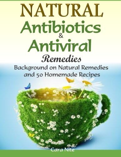 Natural Antibiotics & Antiviral Remedies: Background on Natural Remedies and 50 Homemade Recipes